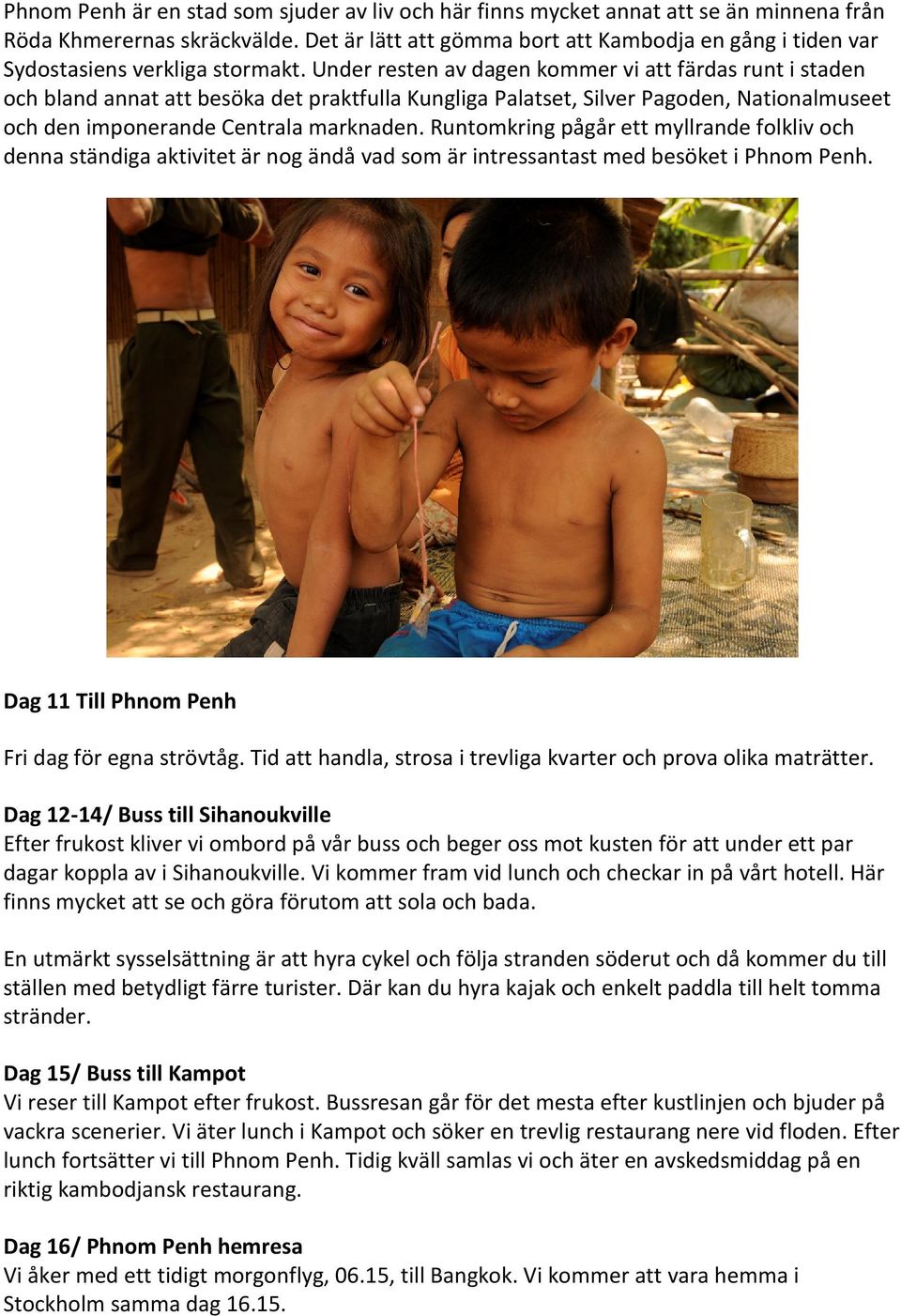 Under resten av dagen kommer vi att färdas runt i staden och bland annat att besöka det praktfulla Kungliga Palatset, Silver Pagoden, Nationalmuseet och den imponerande Centrala marknaden.