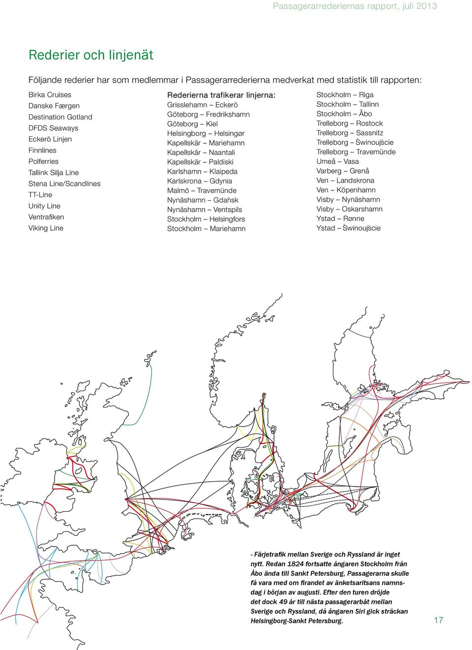 Helsingborg Helsingør Kapellskär Mariehamn Kapellskär Naantali Kapellskär Paldiski Karlshamn Klaipeda Karlskrona Gdynia Malmö Travemünde Nynäshamn Gdańsk Nynäshamn Ventspils Stockholm Helsingfors