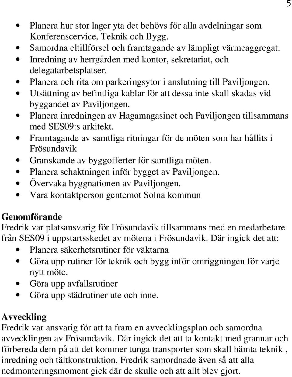 Utsättning av befintliga kablar för att dessa inte skall skadas vid byggandet av Paviljongen. Planera inredningen av Hagamagasinet och Paviljongen tillsammans med SES09:s arkitekt.