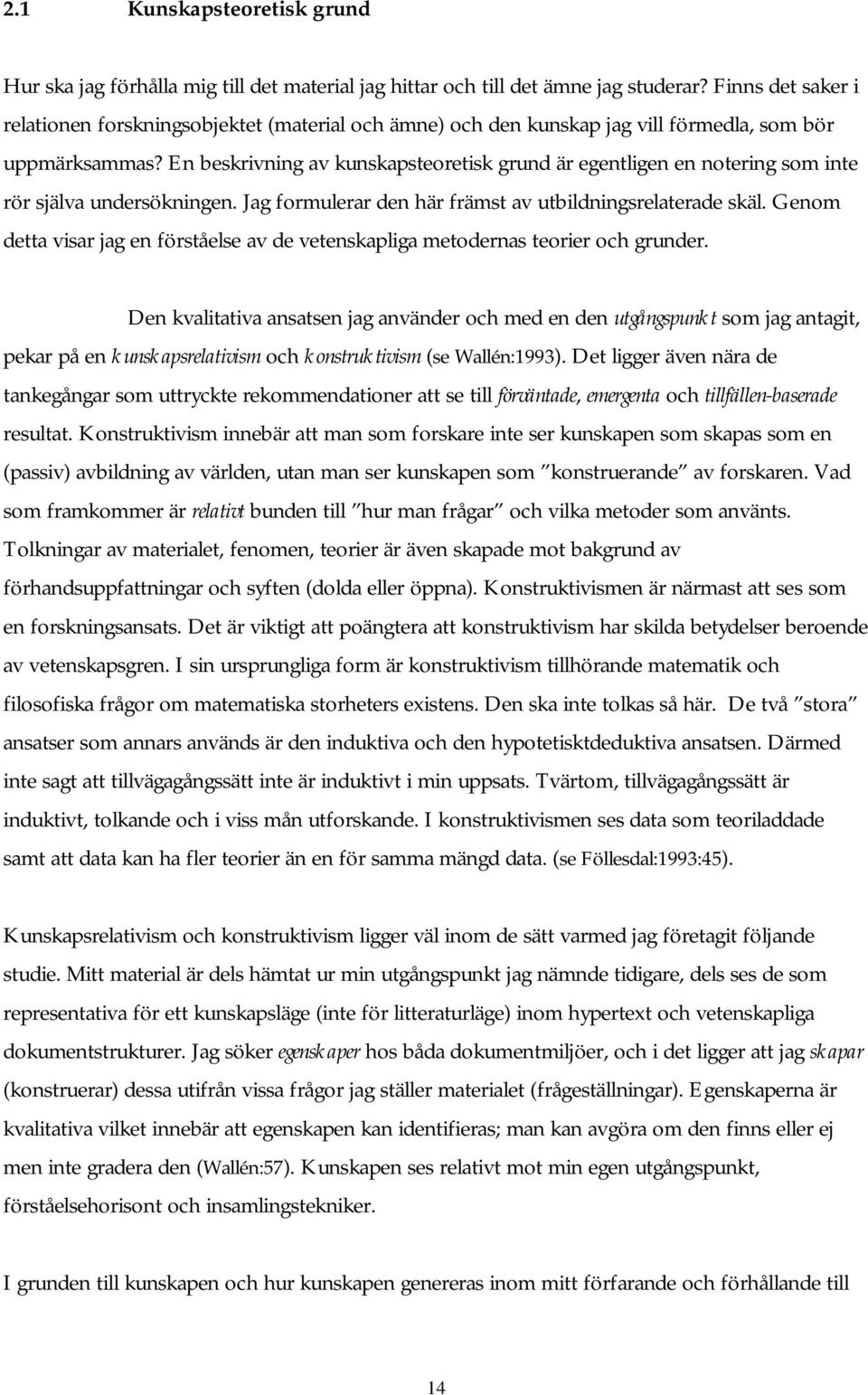 En beskrivning av kunskapsteoretisk grund är egentligen en notering som inte rör själva undersökningen. Jag formulerar den här främst av utbildningsrelaterade skäl.