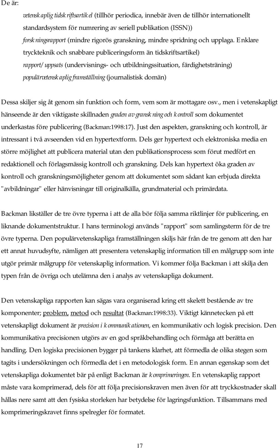 Enklare tryckteknik och snabbare publiceringsform än tidskriftsartikel) rapport/uppsats (undervisnings- och utbildningssituation, färdighetsträning) populärvetenskaplig framställning (journalistisk