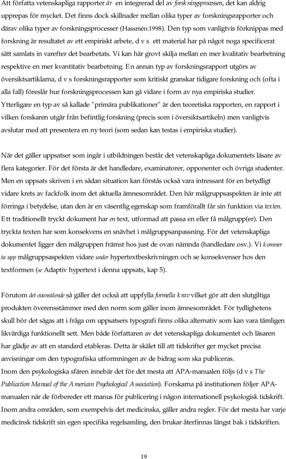 Den typ som vanligtvis förknippas med forskning är resultatet av ett empiriskt arbete, d v s ett material har på något noga specificerat sätt samlats in varefter det bearbetats.