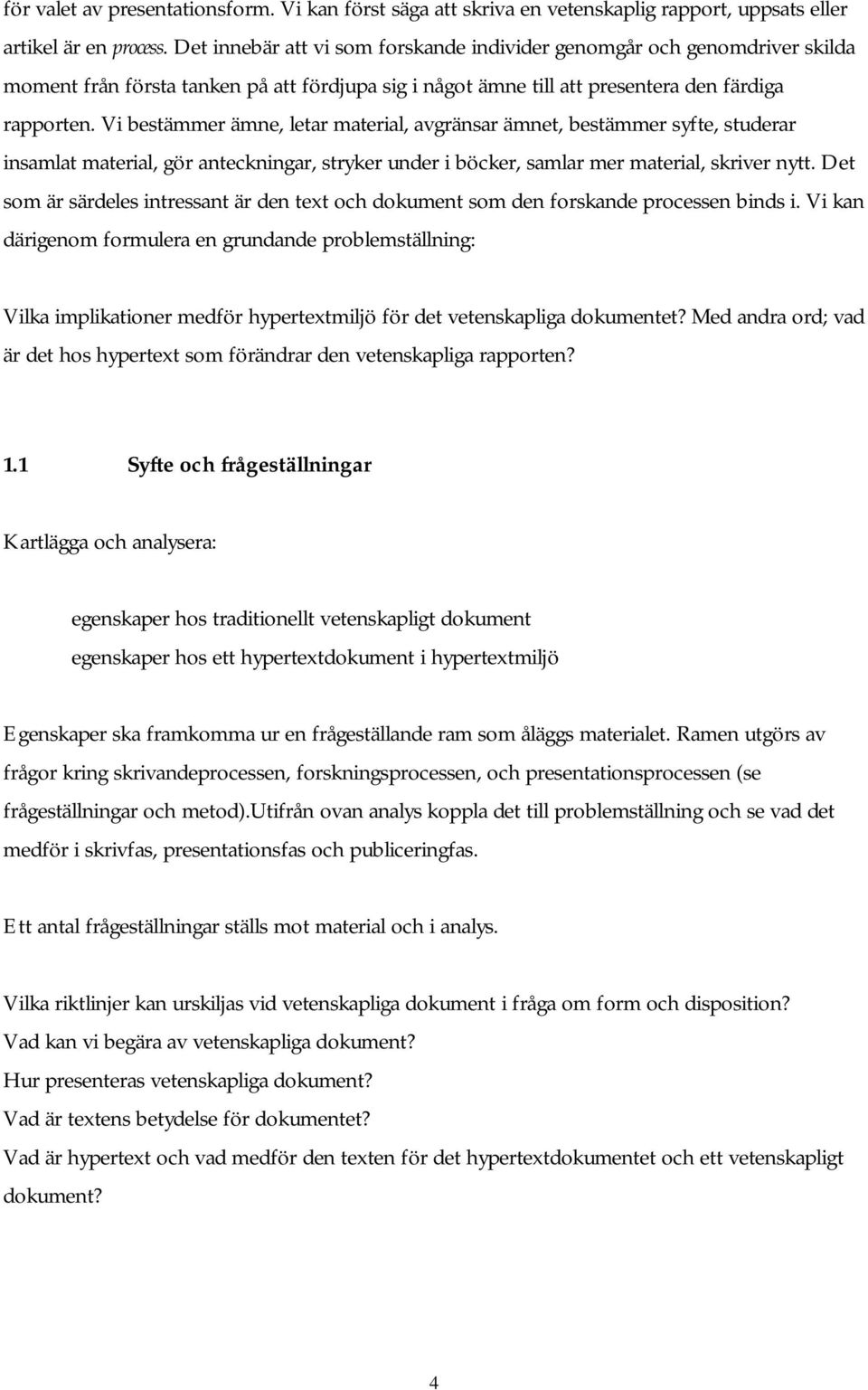 Vi bestämmer ämne, letar material, avgränsar ämnet, bestämmer syfte, studerar insamlat material, gör anteckningar, stryker under i böcker, samlar mer material, skriver nytt.