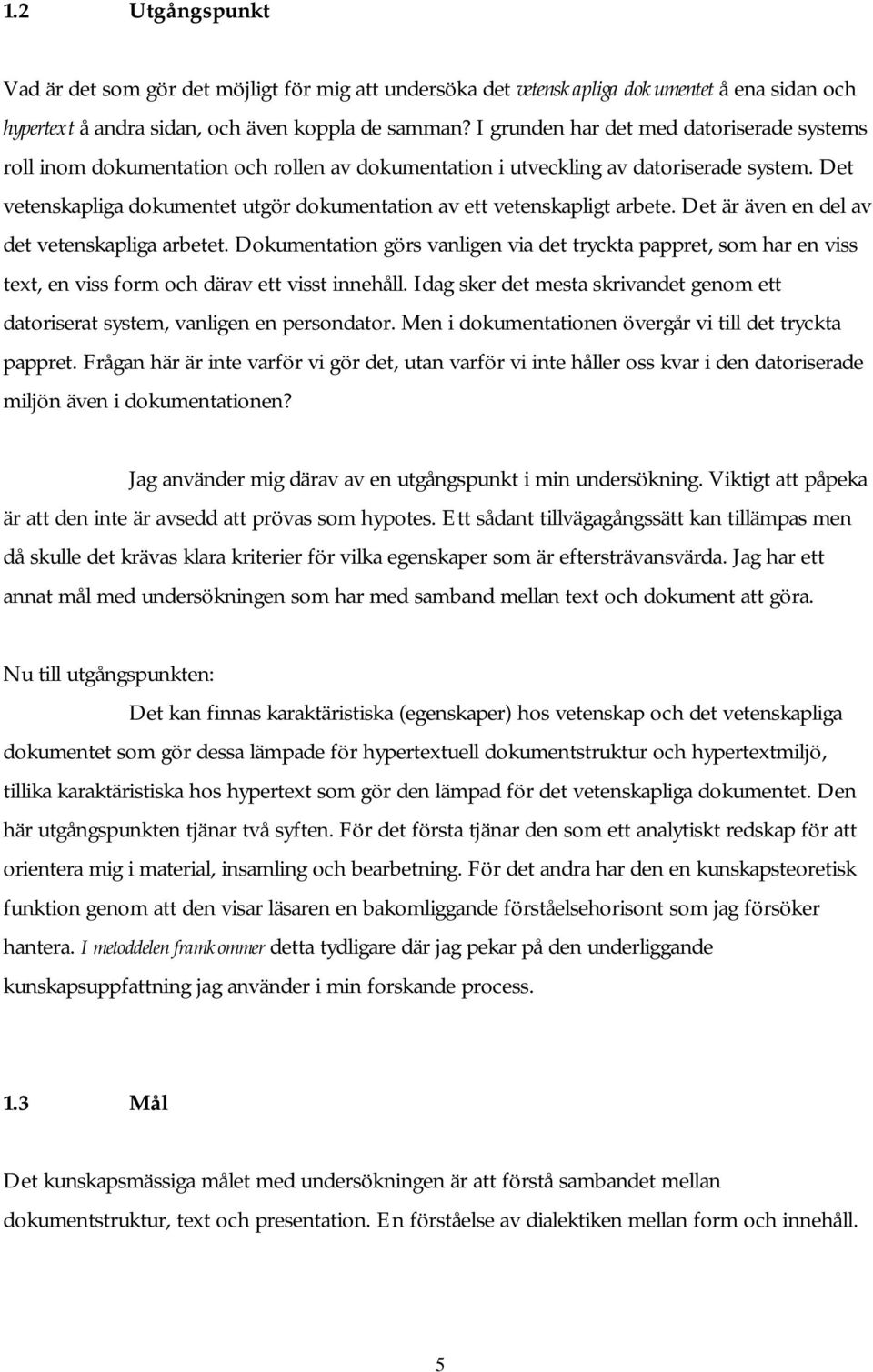 Det vetenskapliga dokumentet utgör dokumentation av ett vetenskapligt arbete. Det är även en del av det vetenskapliga arbetet.