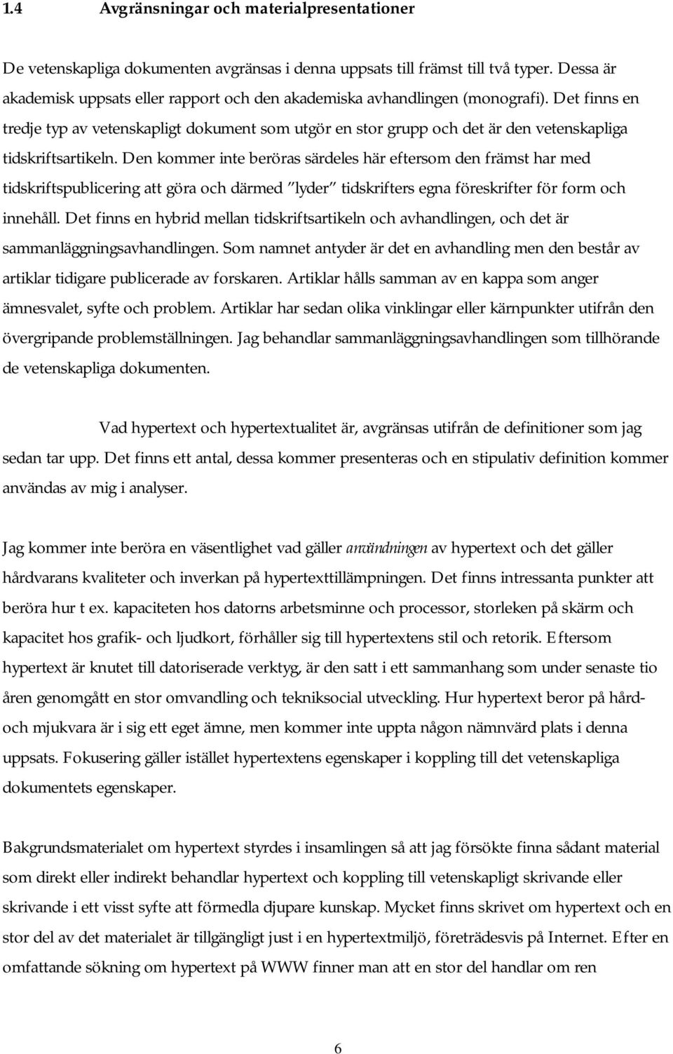 Det finns en tredje typ av vetenskapligt dokument som utgör en stor grupp och det är den vetenskapliga tidskriftsartikeln.