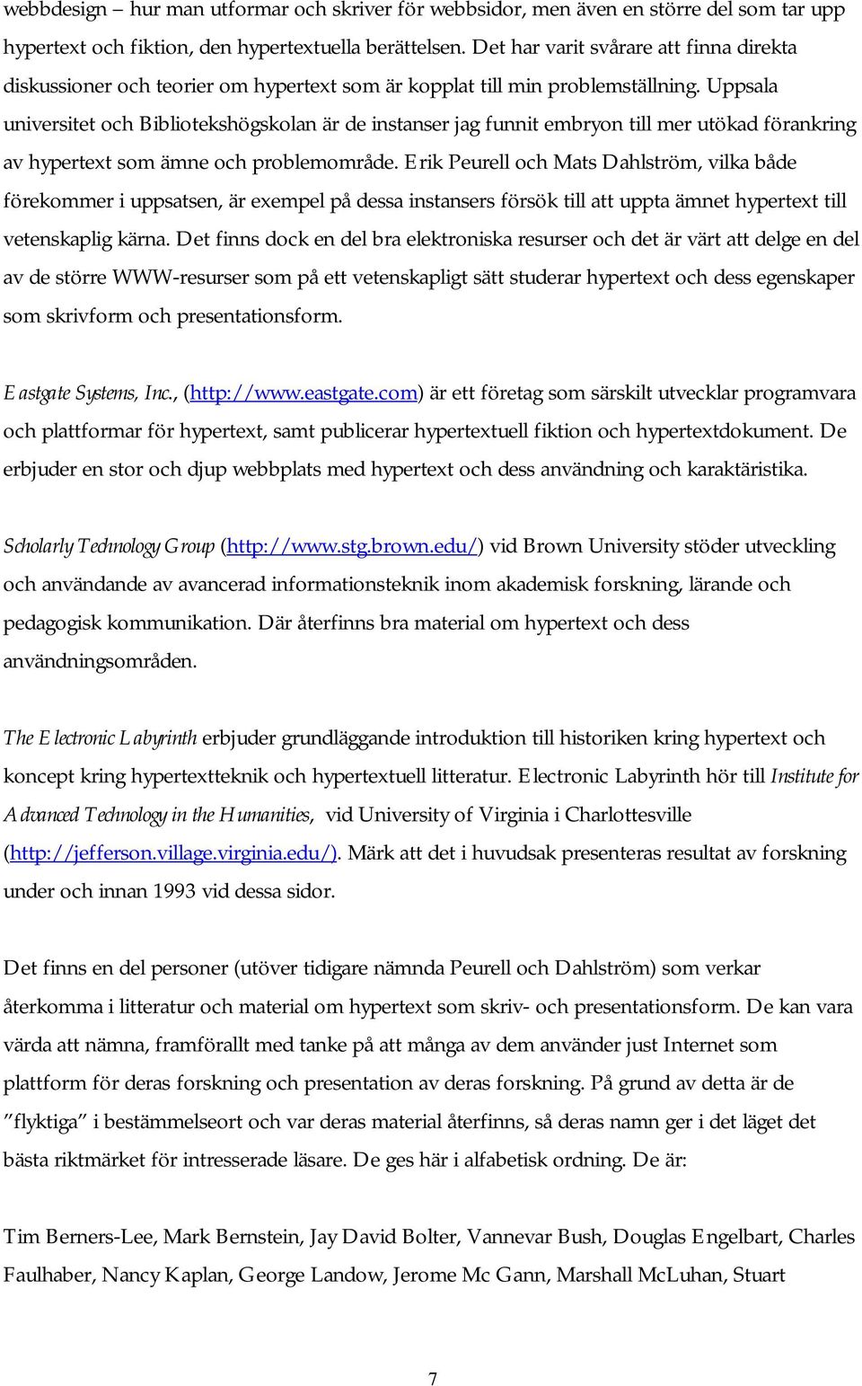 Uppsala universitet och Bibliotekshögskolan är de instanser jag funnit embryon till mer utökad förankring av hypertext som ämne och problemområde.