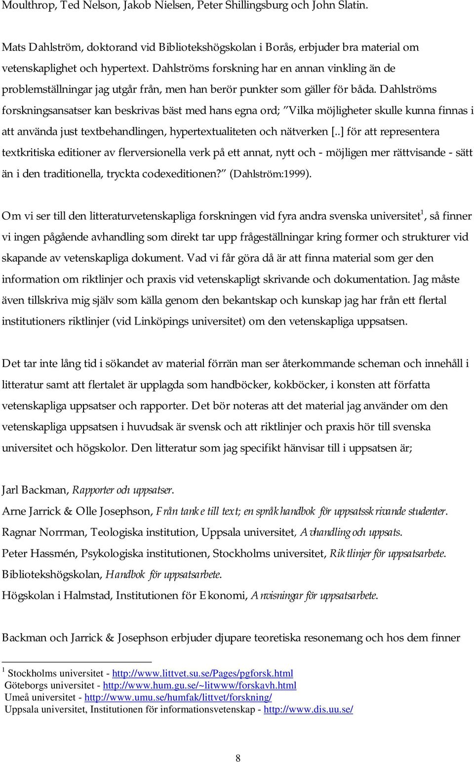 Dahlströms forskningsansatser kan beskrivas bäst med hans egna ord; Vilka möjligheter skulle kunna finnas i att använda just textbehandlingen, hypertextualiteten och nätverken [.