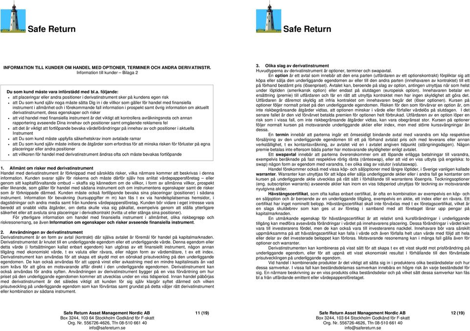 a 2 Du som kund måste vara införstådd med bl.a. följande: att placeringar eller andra positioner i derivatinstrument sker på kundens egen risk att Du som kund själv noga måste sätta Dig in i de