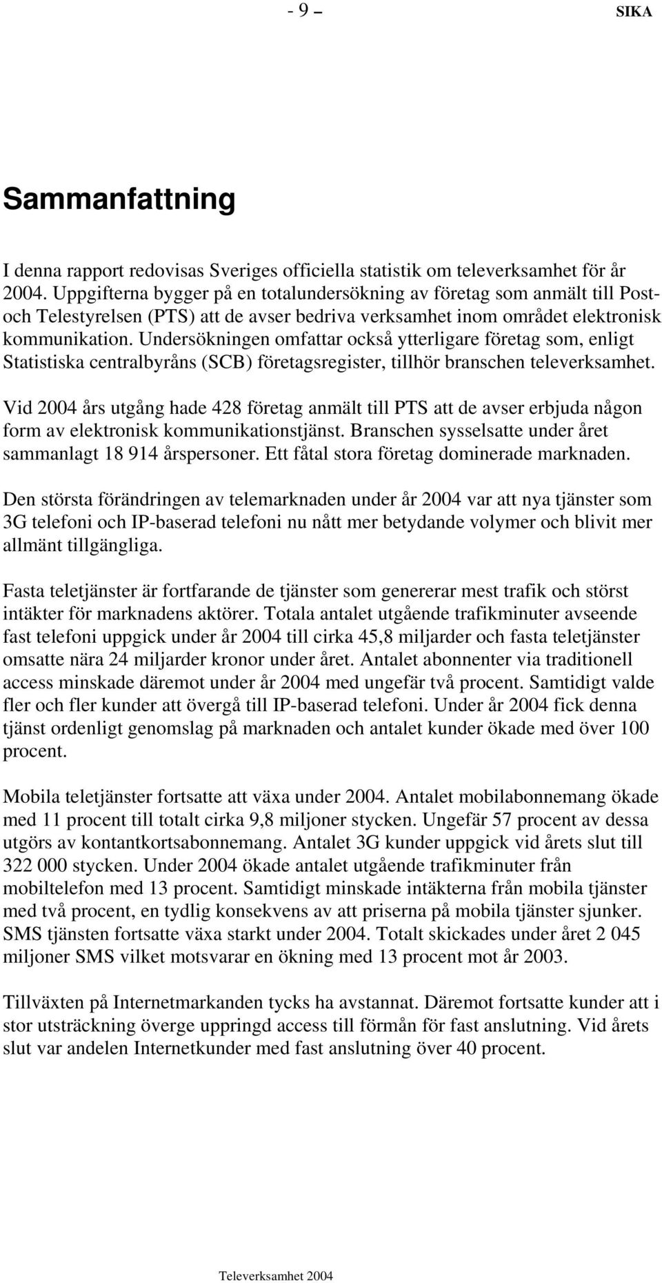 Undersökningen omfattar också ytterligare företag som, enligt Statistiska centralbyråns (SCB) företagsregister, tillhör branschen televerksamhet.