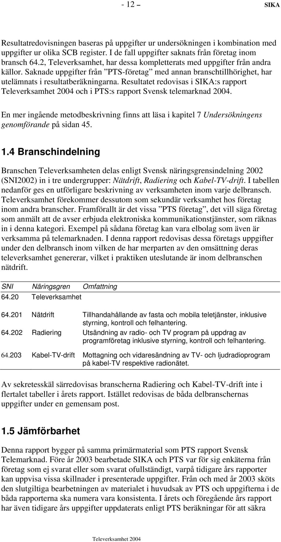 Resultatet redovisas i SIKA:s rapport och i PTS:s rapport Svensk telemarknad 2004. En mer ingående metodbeskrivning finns att läsa i kapitel 7 Undersökningens genomförande på sidan 45. 1.