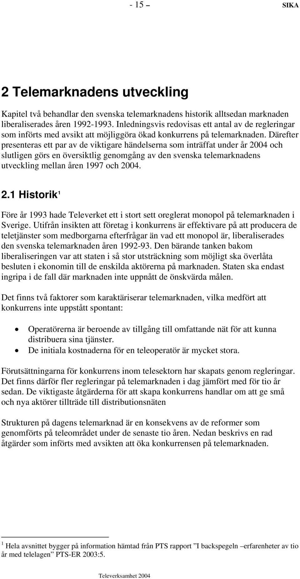 Därefter presenteras ett par av de viktigare händelserna som inträffat under år 2004 och slutligen görs en översiktlig genomgång av den svenska telemarknadens utveckling mellan åren 1997 och 2004. 2.1 Historik 1 Före år 1993 hade Televerket ett i stort sett oreglerat monopol på telemarknaden i Sverige.