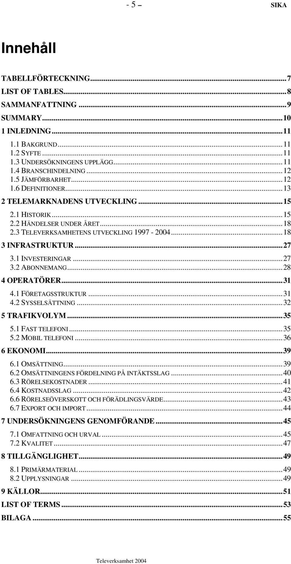 1 INVESTERINGAR...27 3.2 ABONNEMANG...28 4 OPERATÖRER...31 4.1 FÖRETAGSSTRUKTUR...31 4.2 SYSSELSÄTTNING...32 5 TRAFIKVOLYM...35 5.1 FAST TELEFONI...35 5.2 MOBIL TELEFONI...36 6 EKONOMI...39 6.