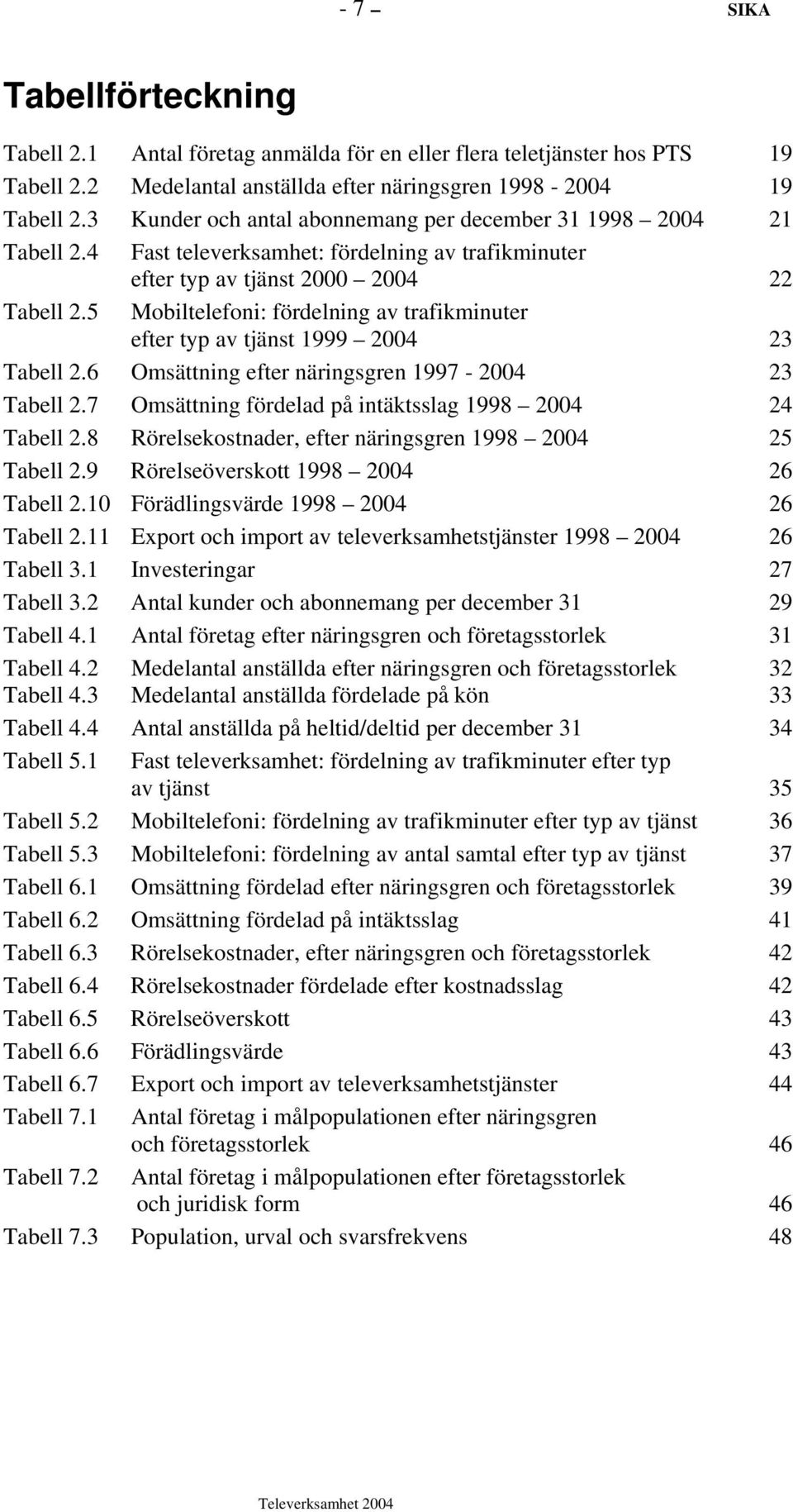 5 Mobiltelefoni: fördelning av trafikminuter efter typ av tjänst 1999 2004 23 Tabell 2.6 Omsättning efter näringsgren 1997-2004 23 Tabell 2.7 Omsättning fördelad på intäktsslag 1998 2004 24 Tabell 2.