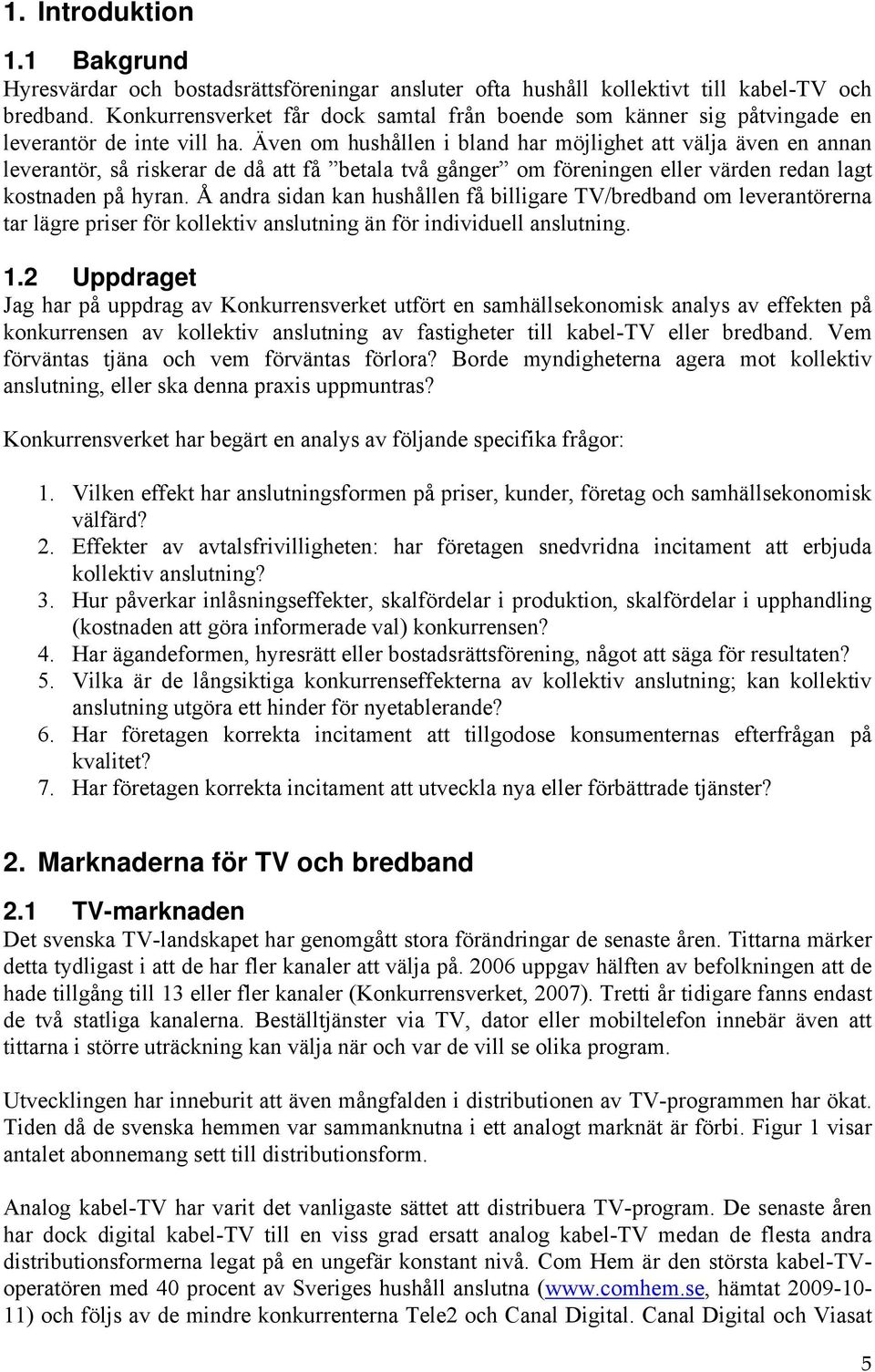 Även om hushållen i bland har möjlighet att välja även en annan leverantör, så riskerar de då att få betala två gånger om föreningen eller värden redan lagt kostnaden på hyran.