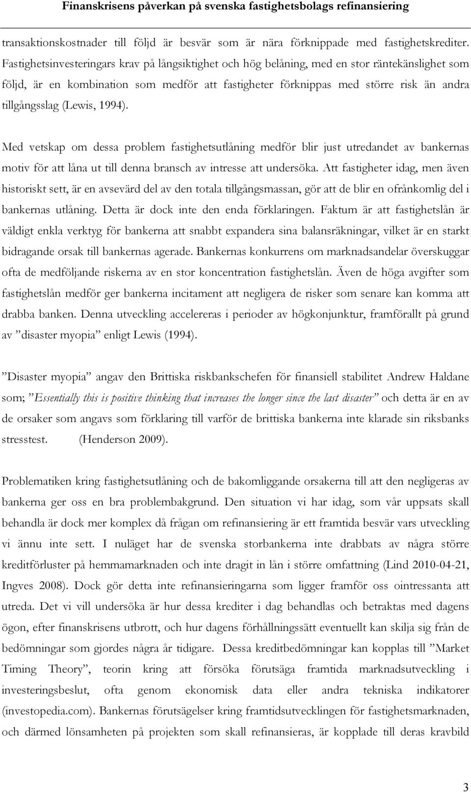 (Lewis, 1994). Med vetskap om dessa problem fastighetsutlåning medför blir just utredandet av bankernas motiv för att låna ut till denna bransch av intresse att undersöka.