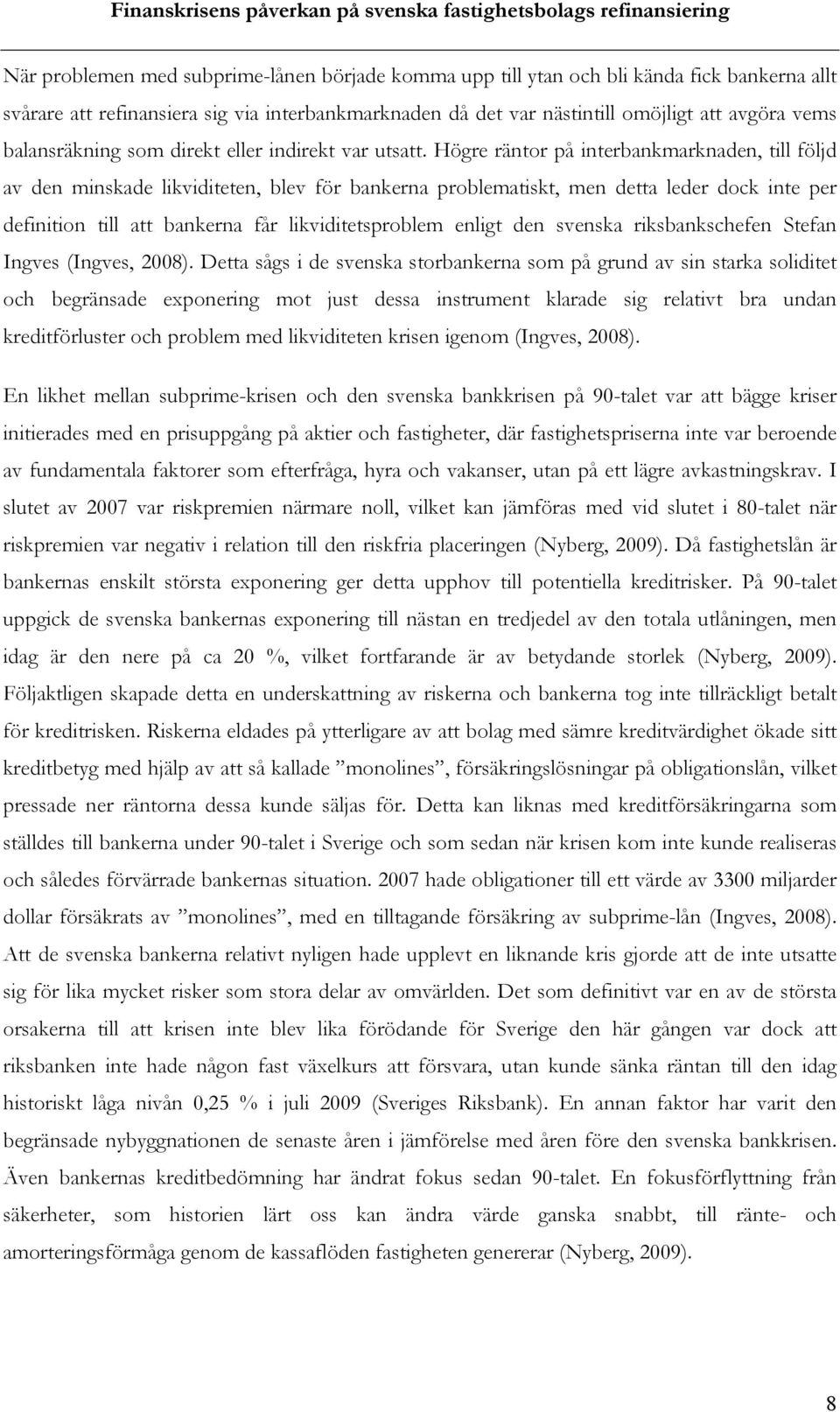 Högre räntor på interbankmarknaden, till följd av den minskade likviditeten, blev för bankerna problematiskt, men detta leder dock inte per definition till att bankerna får likviditetsproblem enligt