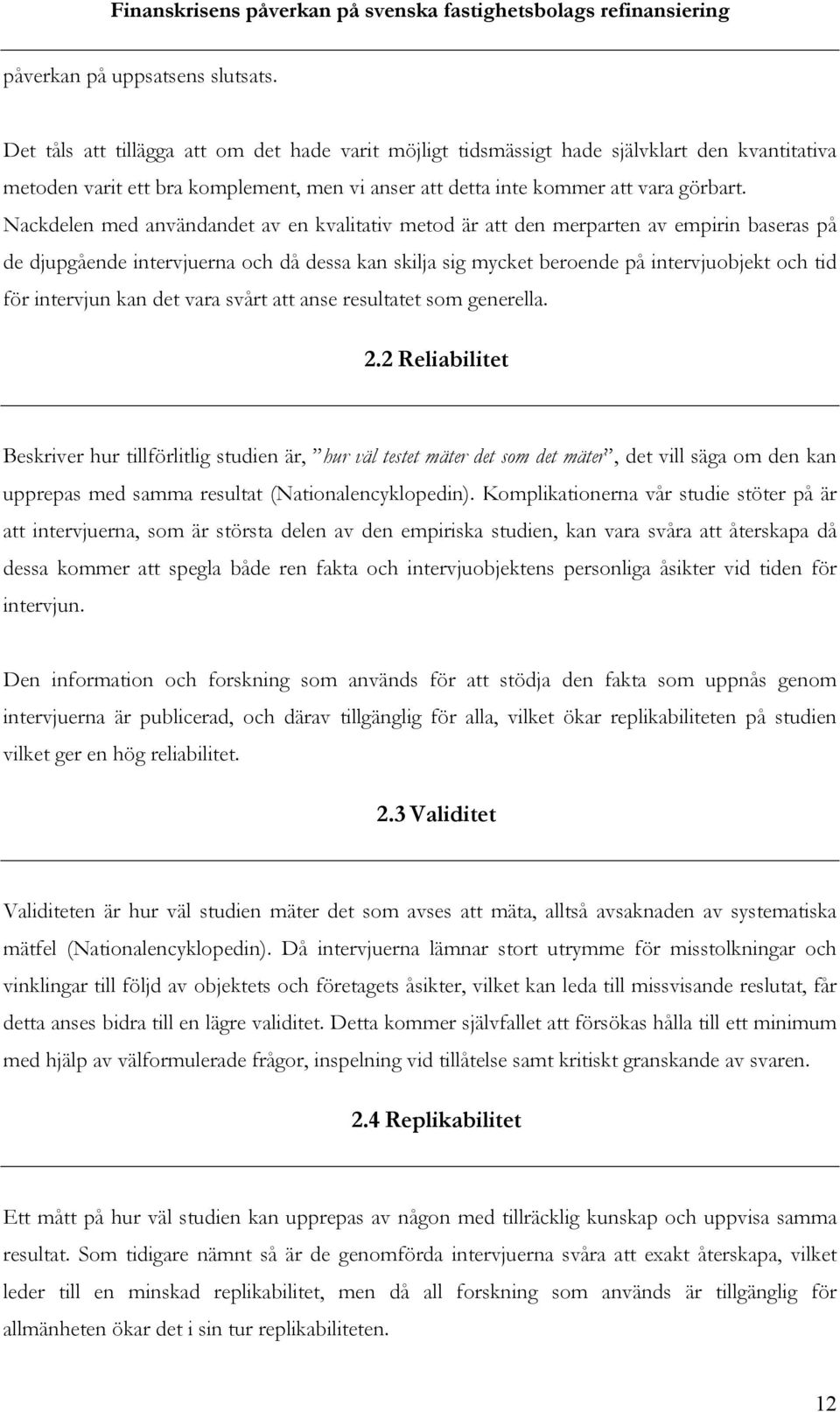 Nackdelen med användandet av en kvalitativ metod är att den merparten av empirin baseras på de djupgående intervjuerna och då dessa kan skilja sig mycket beroende på intervjuobjekt och tid för