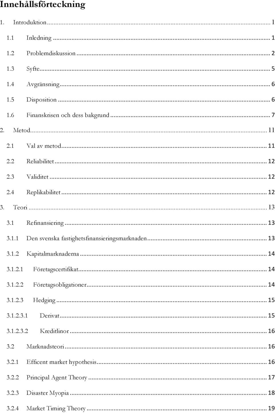 .. 13 3.1.2 Kapitalmarknaderna... 14 3.1.2.1 Företagscertifikat... 14 3.1.2.2 Företagsobligationer... 14 3.1.2.3 Hedging... 15 3.1.2.3.1 Derivat... 15 3.1.2.3.2 Kreditlinor... 16 3.