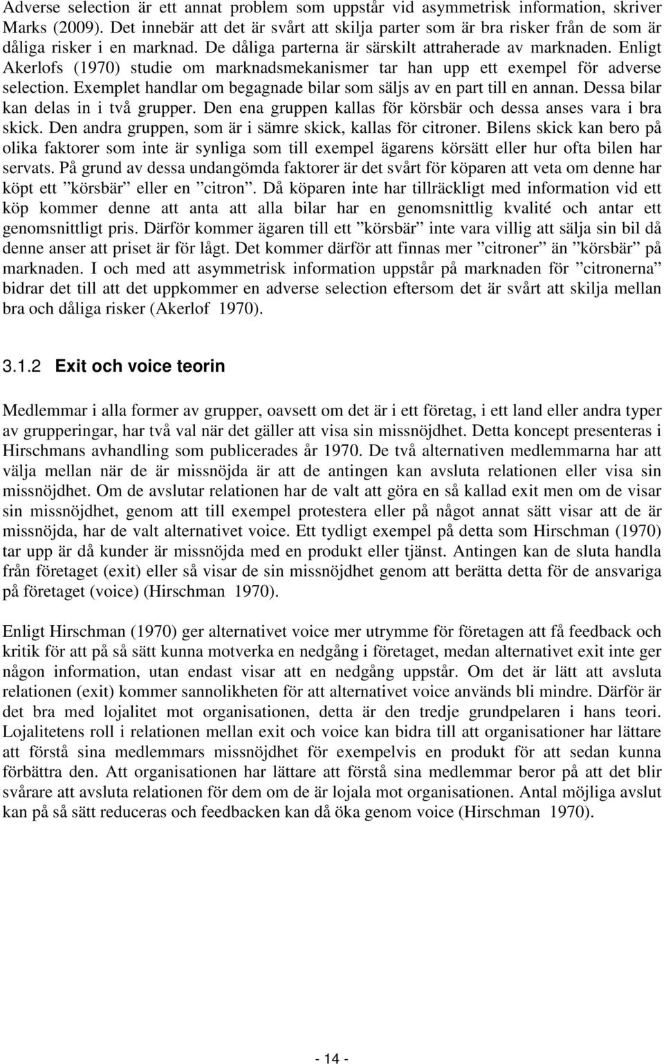 Enligt Akerlofs (1970) studie om marknadsmekanismer tar han upp ett exempel för adverse selection. Exemplet handlar om begagnade bilar som säljs av en part till en annan.