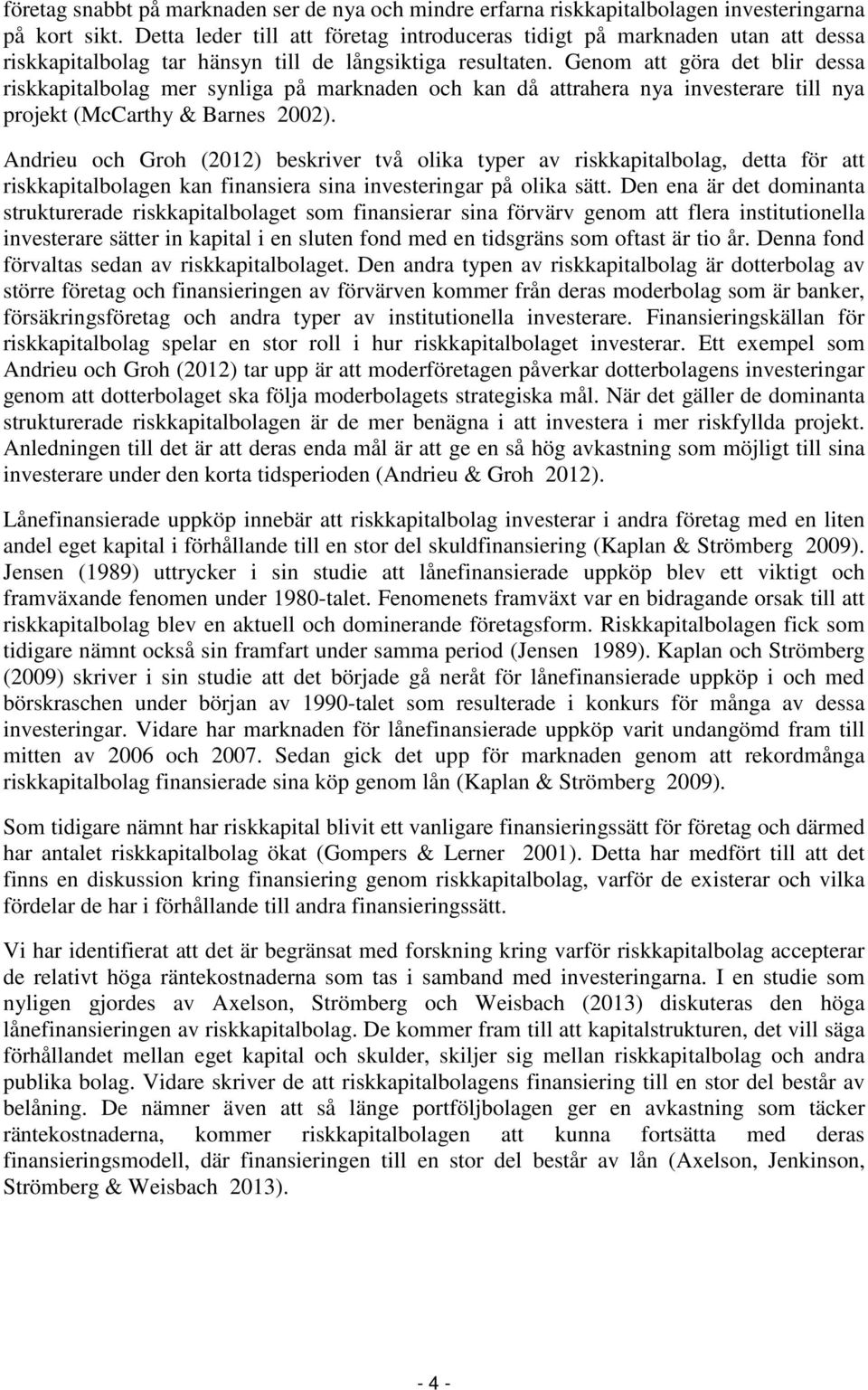 Genom att göra det blir dessa riskkapitalbolag mer synliga på marknaden och kan då attrahera nya investerare till nya projekt (McCarthy & Barnes 2002).