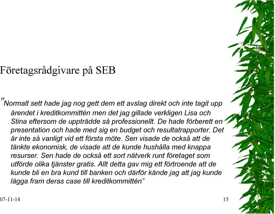 Sen visade de också att de tänkte ekonomisk, de visade att de kunde hushålla med knappa resurser.