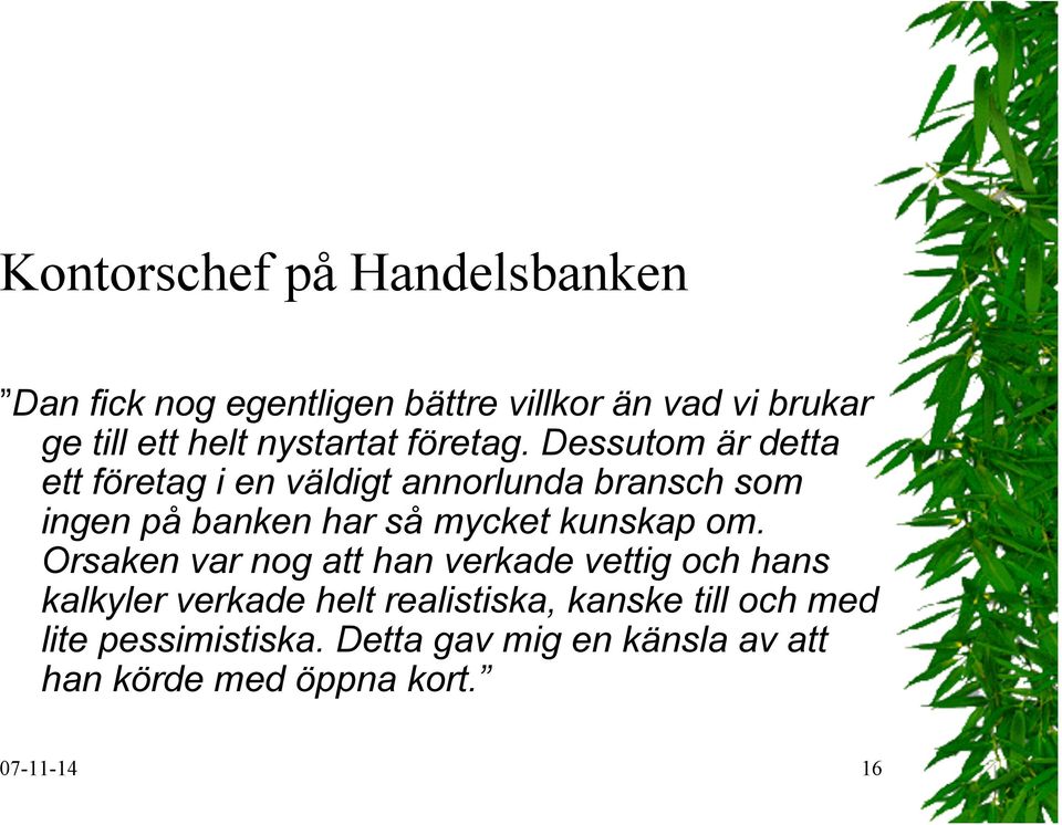 Dessutom är detta ett företag i en väldigt annorlunda bransch som ingen på banken har så mycket kunskap