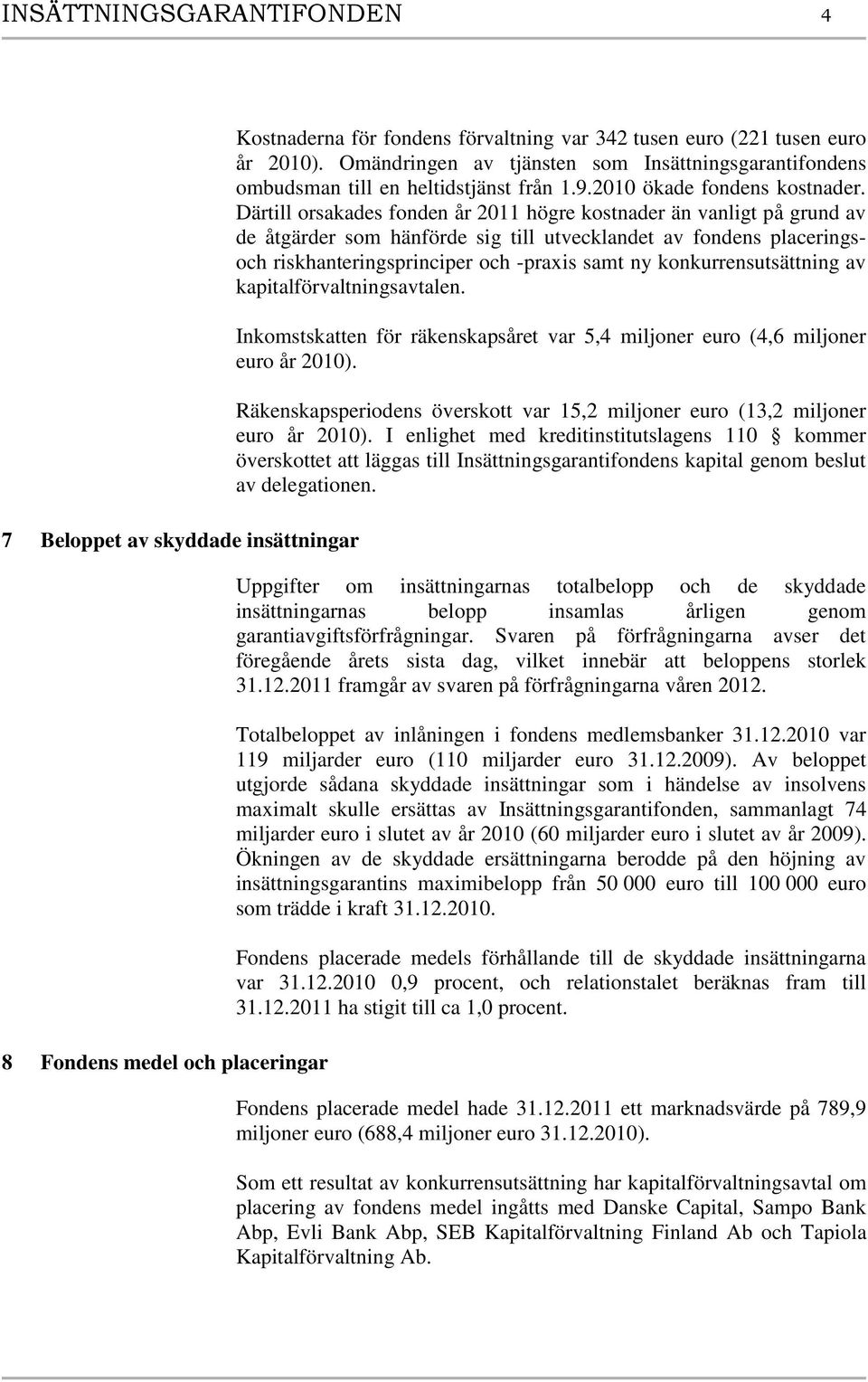 Därtill orsakades fonden år 2011 högre kostnader än vanligt på grund av de åtgärder som hänförde sig till utvecklandet av fondens placeringsoch riskhanteringsprinciper och -praxis samt ny