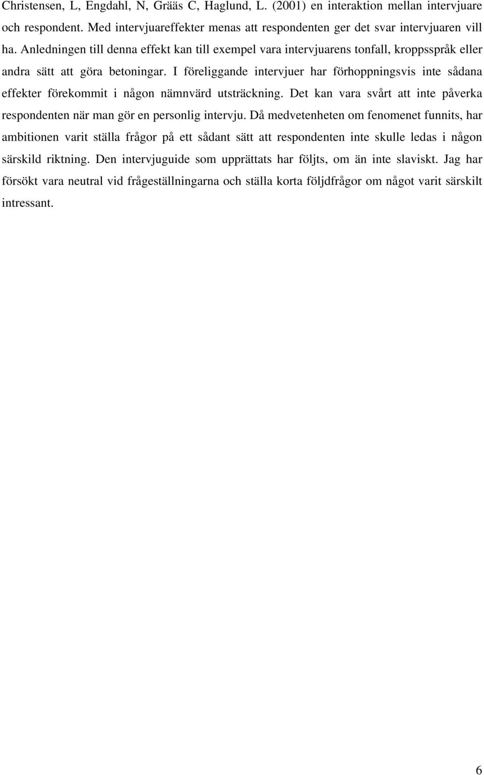 I föreliggande intervjuer har förhoppningsvis inte sådana effekter förekommit i någon nämnvärd utsträckning. Det kan vara svårt att inte påverka respondenten när man gör en personlig intervju.