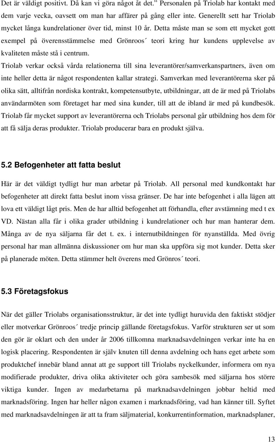 Detta måste man se som ett mycket gott exempel på överensstämmelse med Grönroos teori kring hur kundens upplevelse av kvaliteten måste stå i centrum.