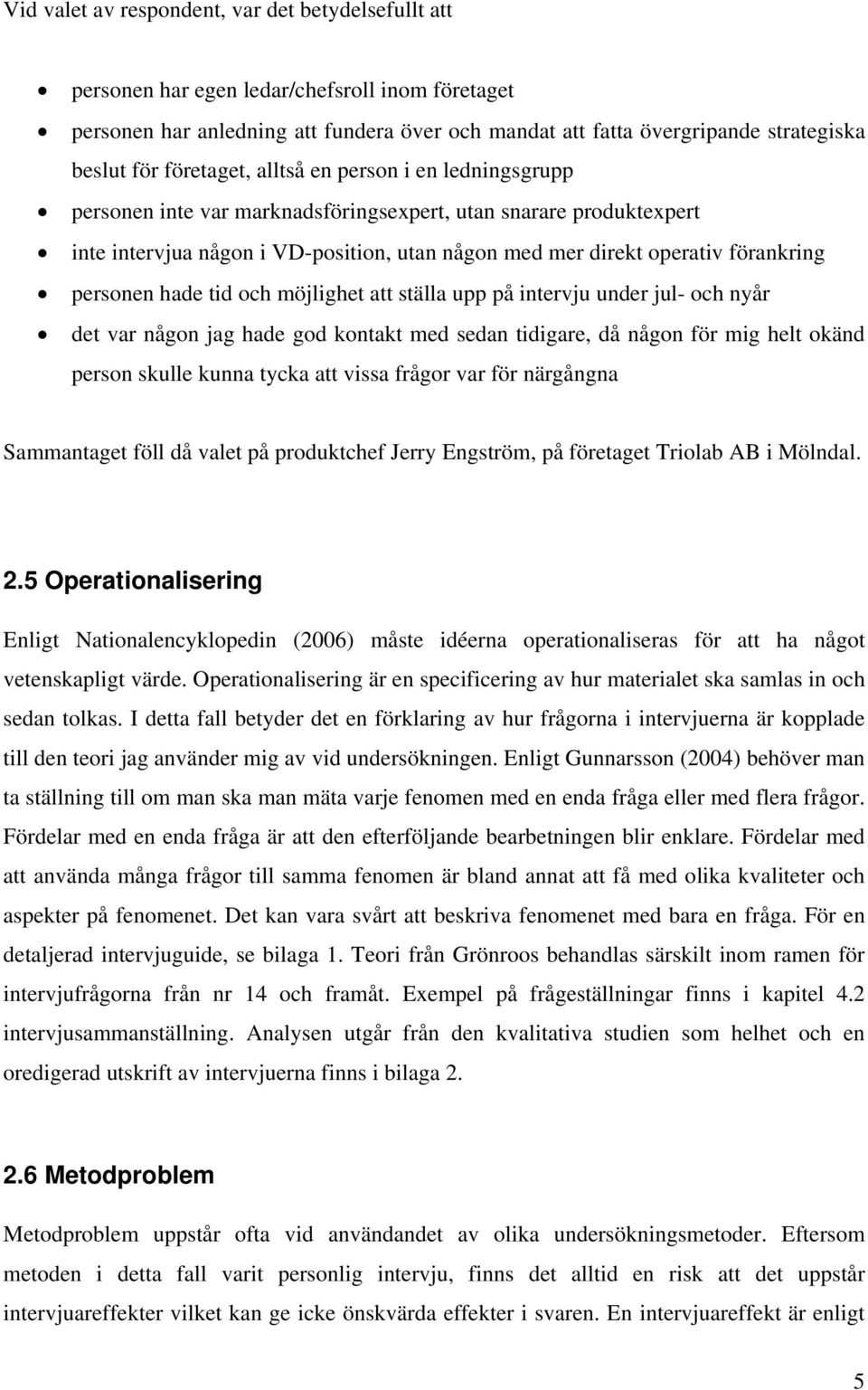 personen hade tid och möjlighet att ställa upp på intervju under jul- och nyår det var någon jag hade god kontakt med sedan tidigare, då någon för mig helt okänd person skulle kunna tycka att vissa