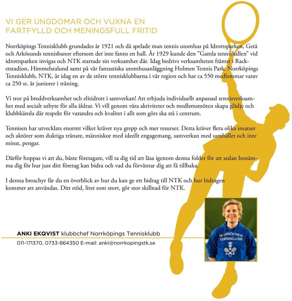 Idag bedrivs verksamheten främst i Racketstadion, Himmelstalund samt på vår fantastiska utomhusanläggning Holmen Tennis Park.