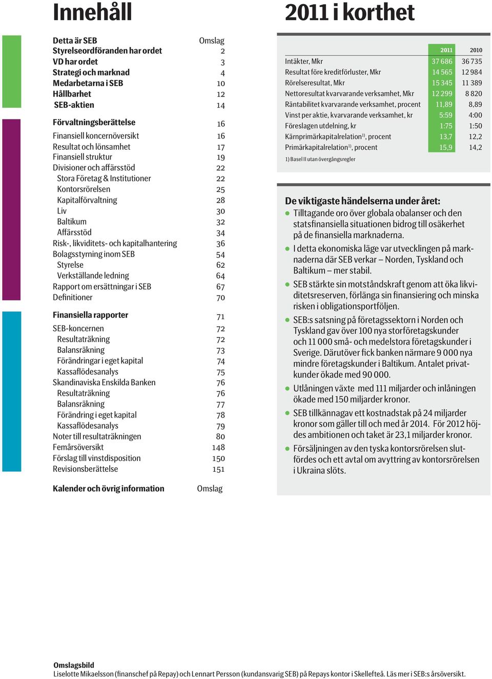 Affärsstöd 34 Risk-, likviditets- och kapitalhantering 36 Bolagsstyrning inom SEB 54 Styrelse 62 Verkställande ledning 64 Rapport om ersättningar i SEB 67 Definitioner 70 Finansiella rapporter 71