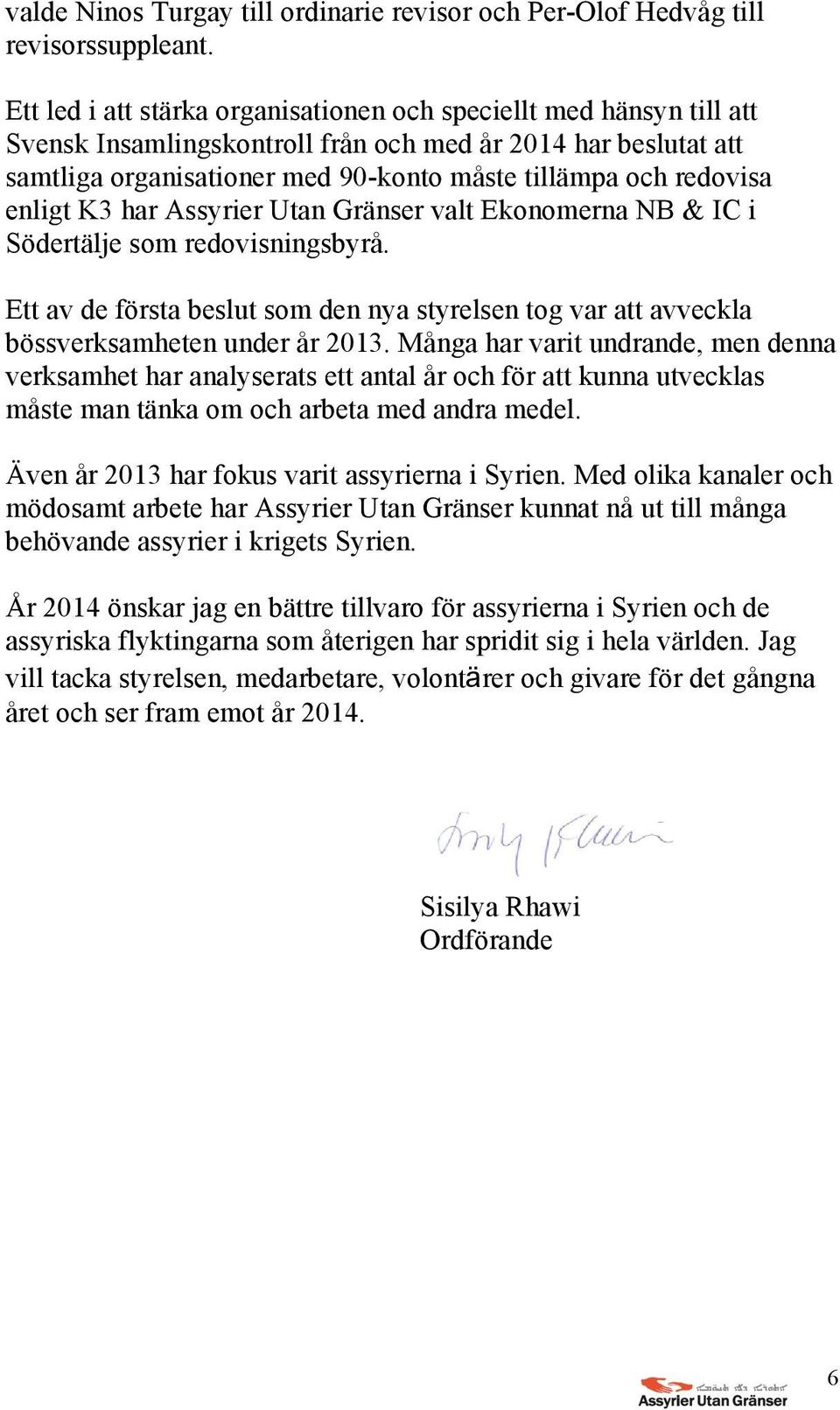 enligt K3 har Assyrier Utan Gränser valt Ekonomerna NB & IC i Södertälje som redovisningsbyrå. Ett av de första beslut som den nya styrelsen tog var att avveckla bössverksamheten under år 2013.