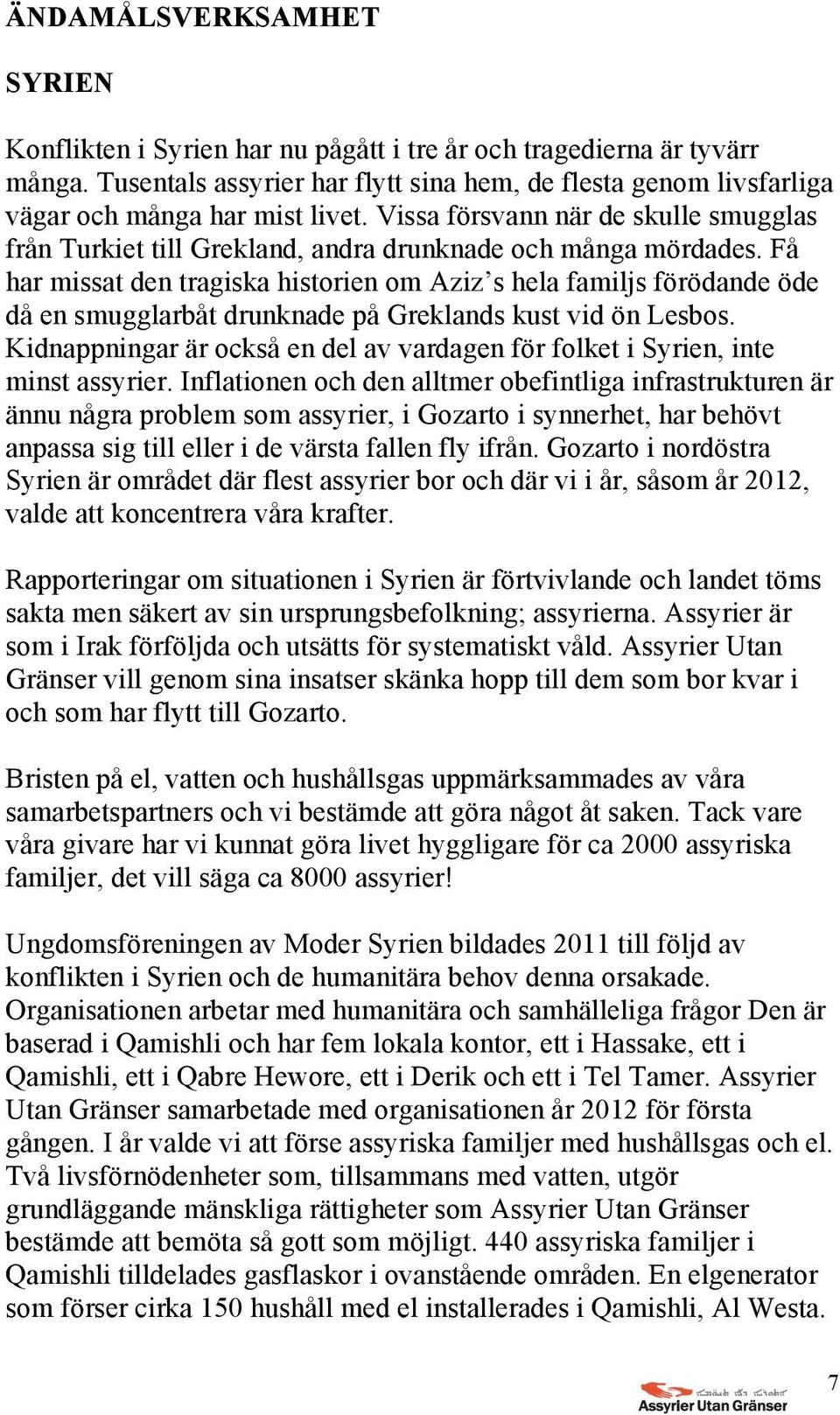 Få har missat den tragiska historien om Aziz s hela familjs förödande öde då en smugglarbåt drunknade på Greklands kust vid ön Lesbos.