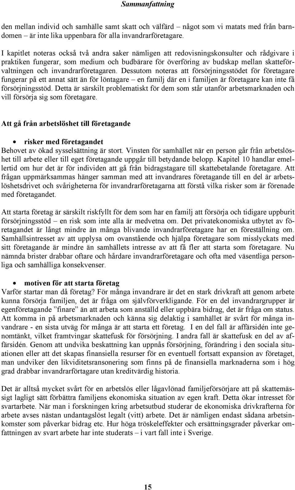 invandrarföretagaren. Dessutom noteras att försörjningsstödet för företagare fungerar på ett annat sätt än för löntagare en familj där en i familjen är företagare kan inte få försörjningsstöd.