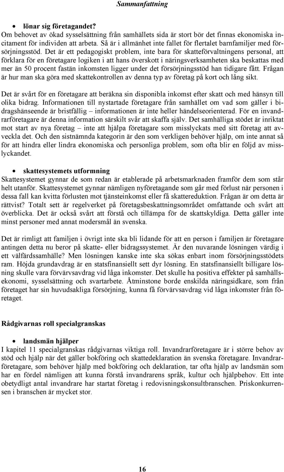 Det är ett pedagogiskt problem, inte bara för skatteförvaltningens personal, att förklara för en företagare logiken i att hans överskott i näringsverksamheten ska beskattas med mer än 50 procent