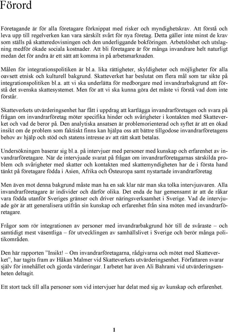 Att bli företagare är för många invandrare helt naturligt medan det för andra är ett sätt att komma in på arbetsmarknaden. Målen för integrationspolitiken är bl.a. lika rättigheter, skyldigheter och möjligheter för alla oavsett etnisk och kulturell bakgrund.