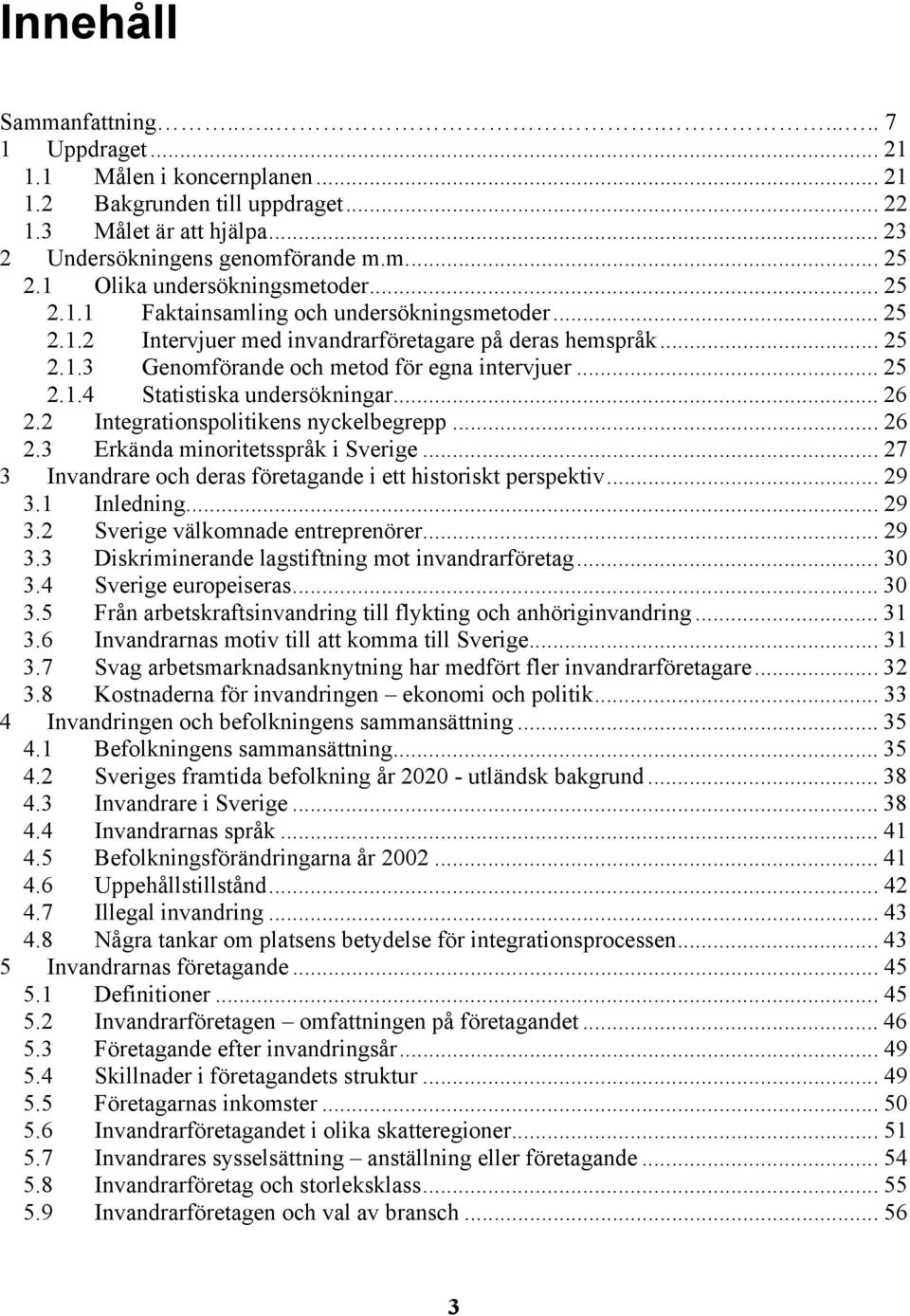 .. 25 2.1.4 Statistiska undersökningar... 26 2.2 Integrationspolitikens nyckelbegrepp... 26 2.3 Erkända minoritetsspråk i Sverige... 27 3 Invandrare och deras företagande i ett historiskt perspektiv.