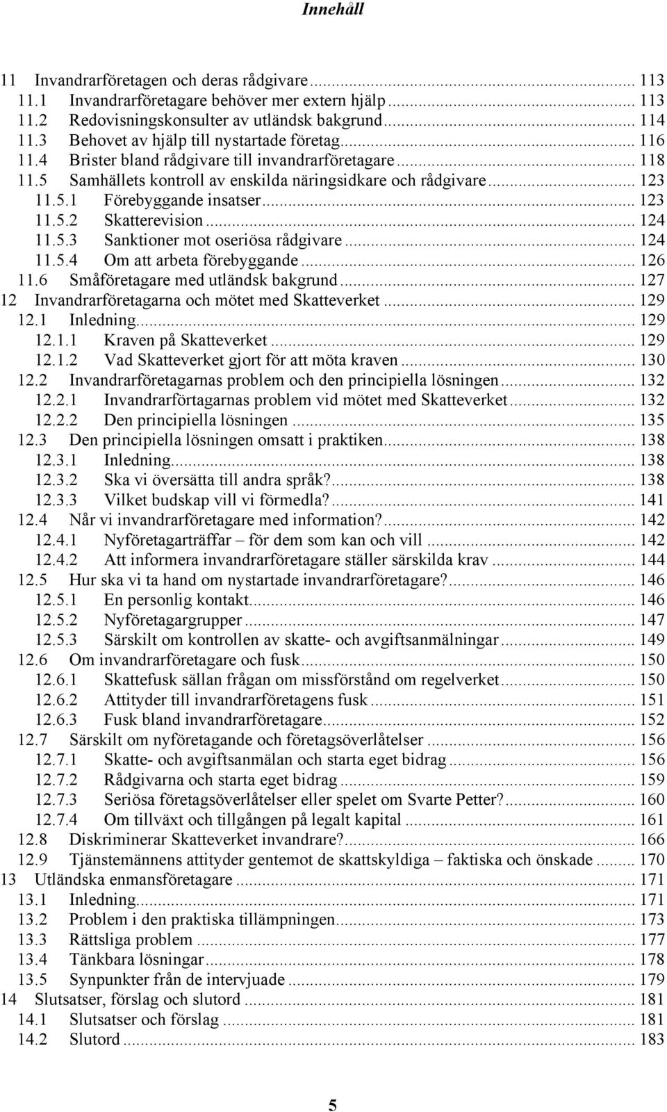 .. 123 11.5.2 Skatterevision... 124 11.5.3 Sanktioner mot oseriösa rådgivare... 124 11.5.4 Om att arbeta förebyggande... 126 11.6 Småföretagare med utländsk bakgrund.