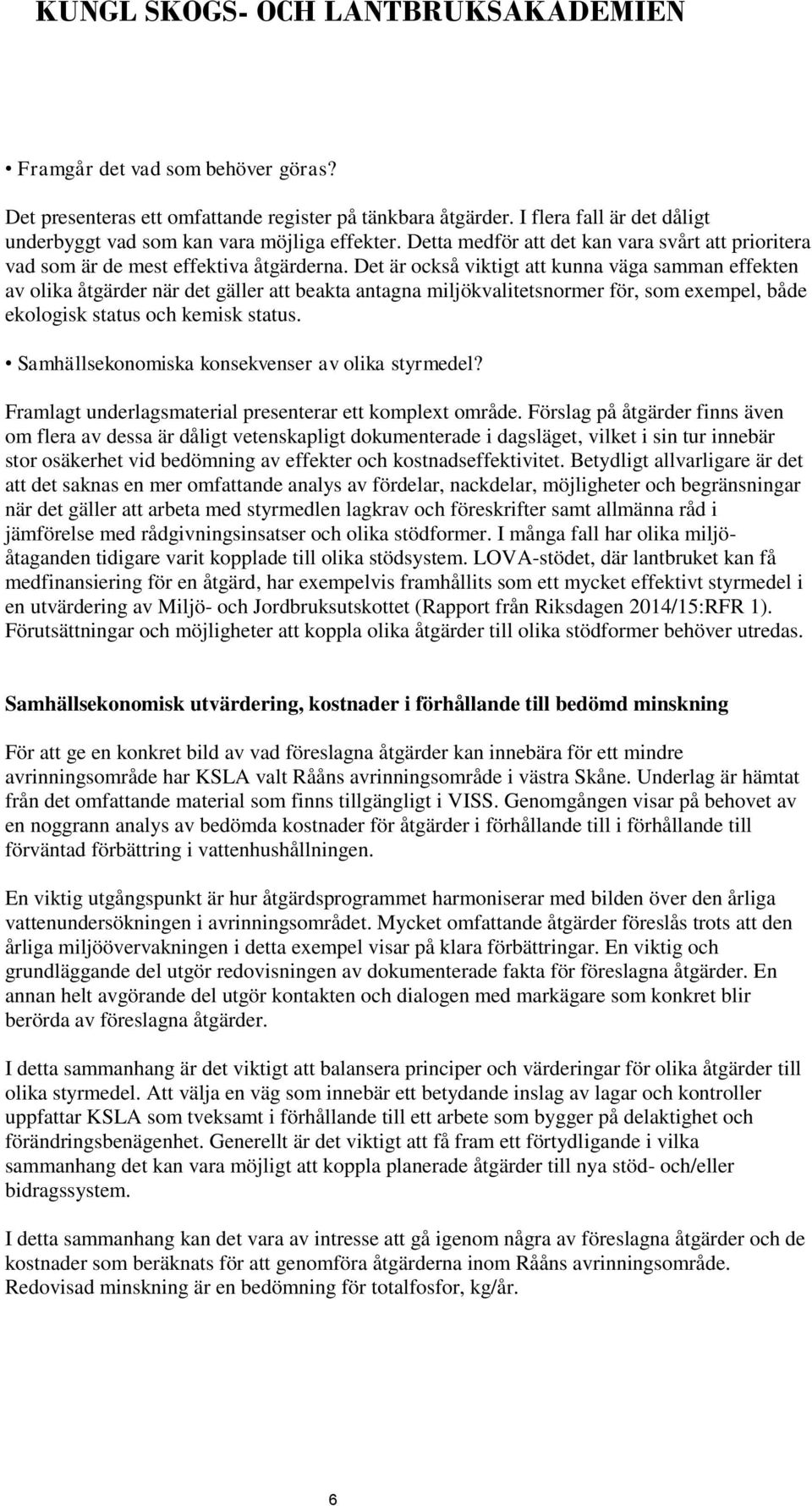 Det är också viktigt att kunna väga samman effekten av olika åtgärder när det gäller att beakta antagna miljökvalitetsnormer för, som exempel, både ekologisk status och kemisk status.