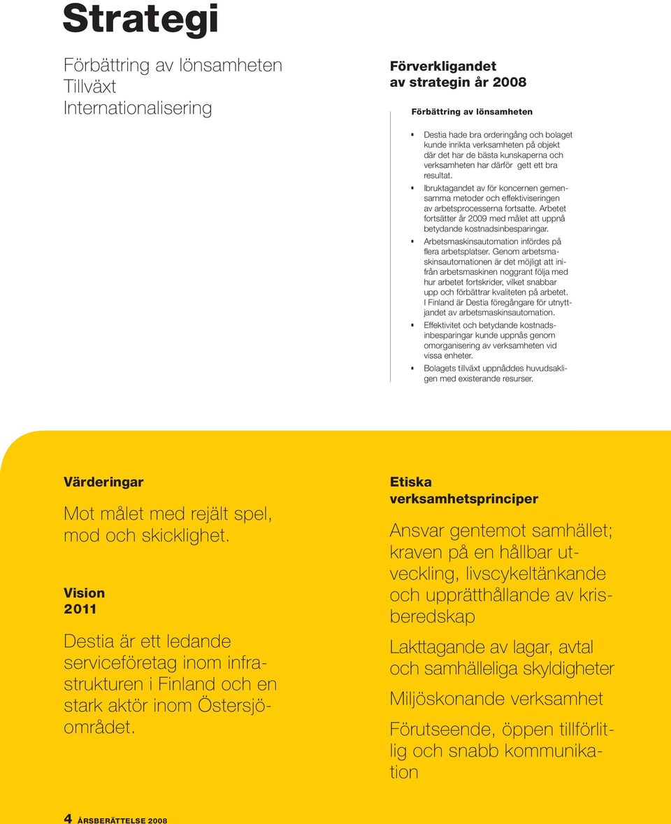 Arbetet fortsätter år 2009 med målet att uppnå betydande kostnadsinbesparingar. Arbetsmaskinsautomation infördes på fl era arbetsplatser.