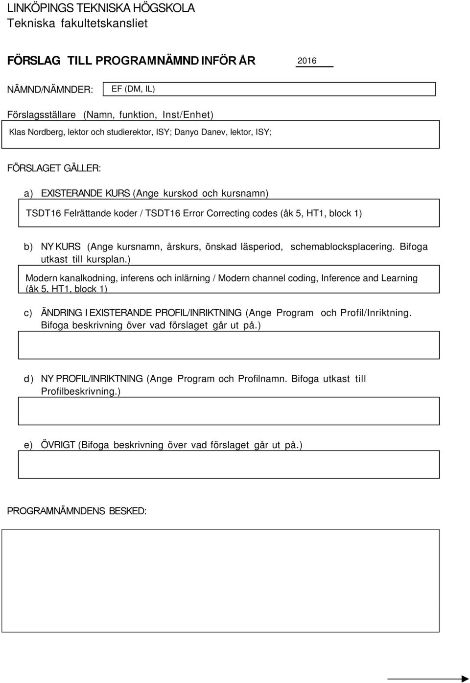 Bifoga utkast till kursplan.) c) ÄNDRING I EXISTERANDE PROFIL/INRIKTNING (Ange Program och Profil/Inriktning. Bifoga beskrivning över vad förslaget går ut på.