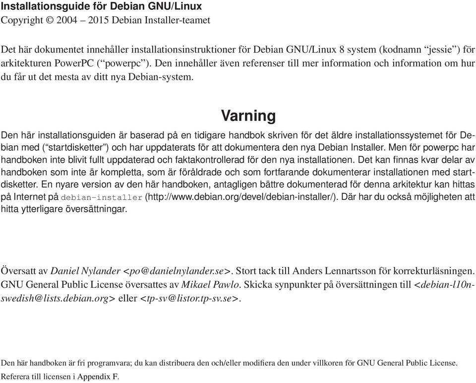 Varning Den här installationsguiden är baserad på en tidigare handbok skriven för det äldre installationssystemet för Debian med ( startdisketter ) och har uppdaterats för att dokumentera den nya