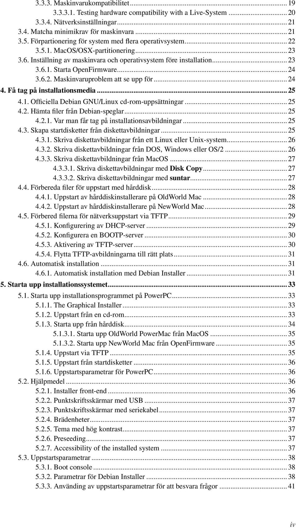 .. 24 3.6.2. Maskinvaruproblem att se upp för... 24 4. Få tag på installationsmedia... 25 4.1. Officiella Debian GNU/Linux cd-rom-uppsättningar... 25 4.2. Hämta filer från Debian-speglar... 25 4.2.1. Var man får tag på installationsavbildningar.