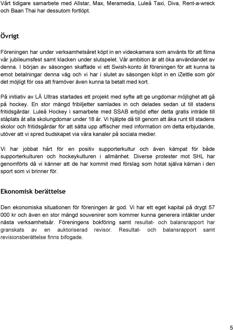 I början av säsongen skaffade vi ett Swish konto åt föreningen för att kunna ta emot betalningar denna väg och vi har i slutet av säsongen köpt in en izettle som gör det möjligt för oss att framöver