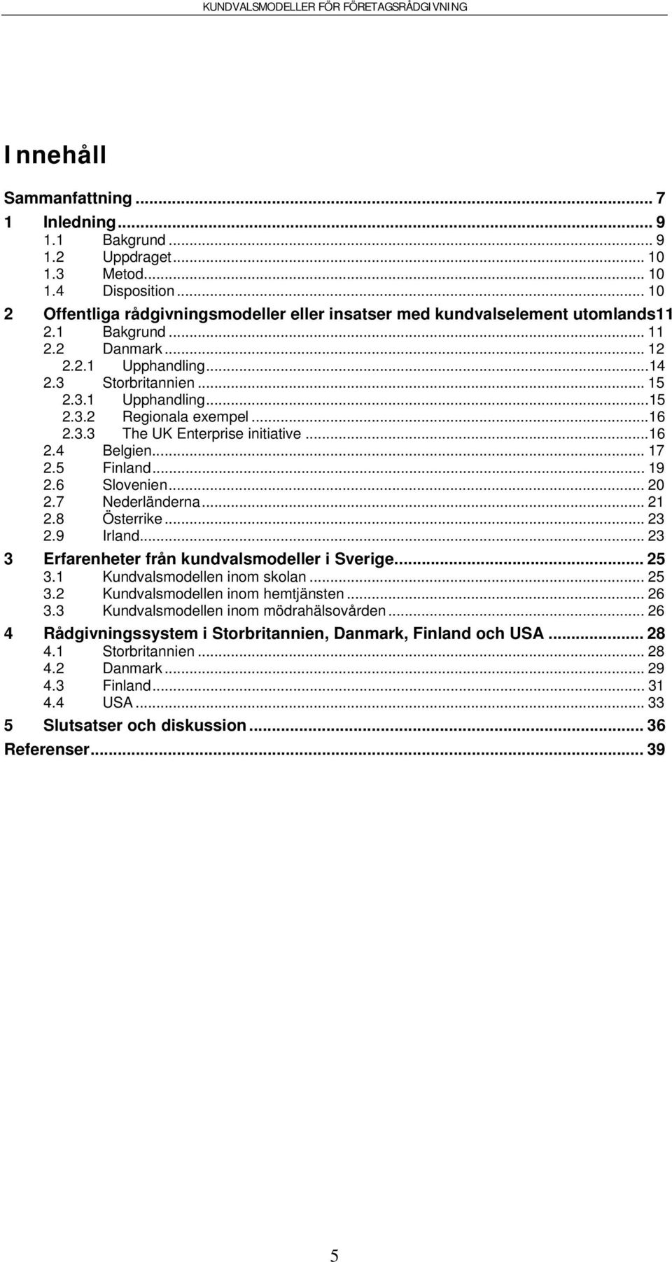 ..16 2.3.3 The UK Enterprise initiative...16 2.4 Belgien... 17 2.5 Finland... 19 2.6 Slovenien... 20 2.7 Nederländerna... 21 2.8 Österrike... 23 2.9 Irland.