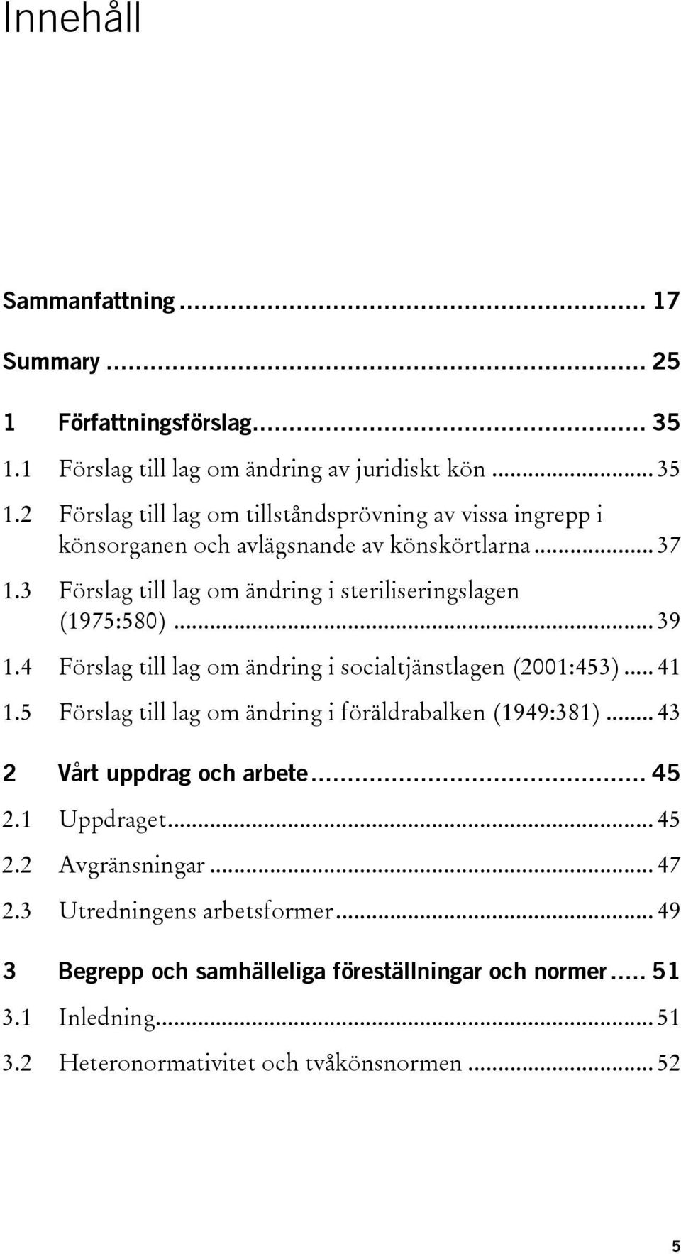 3 Förslag till lag om ändring i steriliseringslagen (1975:580)... 39 1.4 Förslag till lag om ändring i socialtjänstlagen (2001:453)... 41 1.