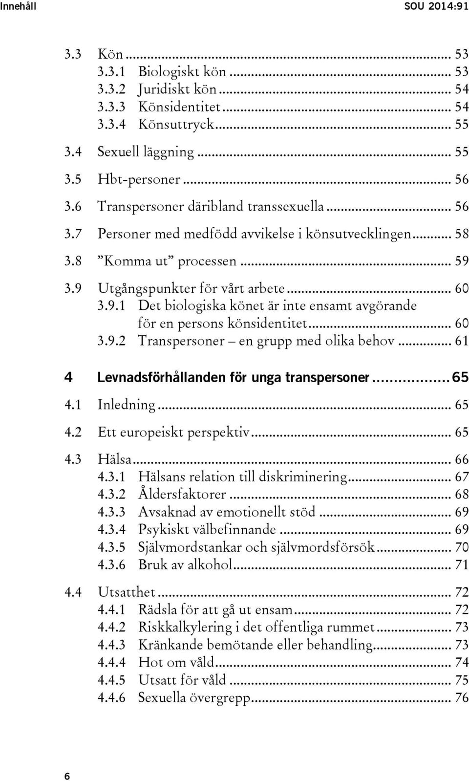 3.9 Utgångspunkter för vårt arbete... 60 3.9.1 Det biologiska könet är inte ensamt avgörande för en persons könsidentitet... 60 3.9.2 Transpersoner en grupp med olika behov.