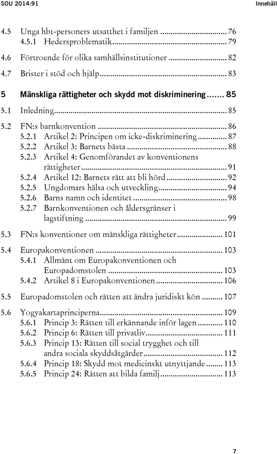 .. 88 5.2.3 Artikel 4: Genomförandet av konventionens rättigheter... 91 5.2.4 Artikel 12: Barnets rätt att bli hörd... 92 5.2.5 Ungdomars hälsa och utveckling... 94 5.2.6 Barns namn och identitet.