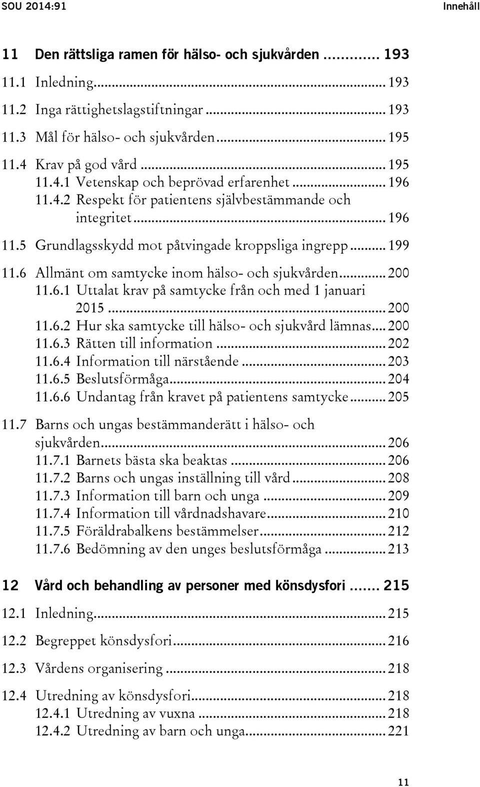 .. 199 11.6 Allmänt om samtycke inom hälso- och sjukvården... 200 11.6.1 Uttalat krav på samtycke från och med 1 januari 2015... 200 11.6.2 Hur ska samtycke till hälso- och sjukvård lämnas... 200 11.6.3 Rätten till information.